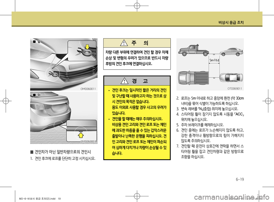 Hyundai Avante 2013  아반떼 MD - 사용 설명서 (in Korean) 비상시 응급 조치
6-19
 
̰ 견인차가 아닌 일반차량으로의 견인시
1
.  견인  후크에  로프를  단단히  고정  시키십시오 .
차량 다른  부위에  연결하여  
