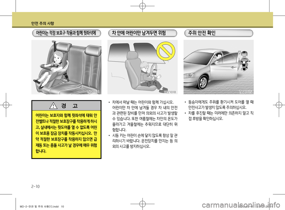 Hyundai Avante 2013  아반떼 MD - 사용 설명서 (in Korean) 안전 주의 사항
2-10
어린이는 보호자와  함께  뒷좌석에  태워  안
전벨트나  적절한  보호장구를  착용하게  하시
고 , 실내에서는  뒷도어를  열  수  없