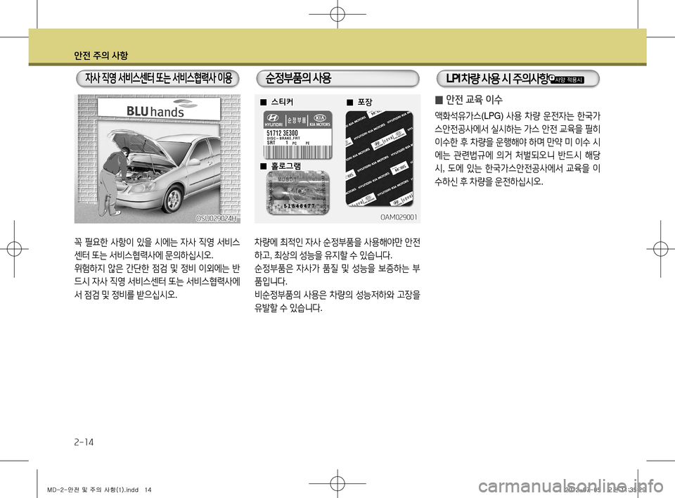 Hyundai Avante 2013  아반떼 MD - 사용 설명서 (in Korean) 안전 주의 사항
2-14
꼭 필요한  사항이  있을  시에는  자사  직영  서비스
센터  또는  서비스협력사에  문의하십시오 .
위험하지  않은  간단한  점검  