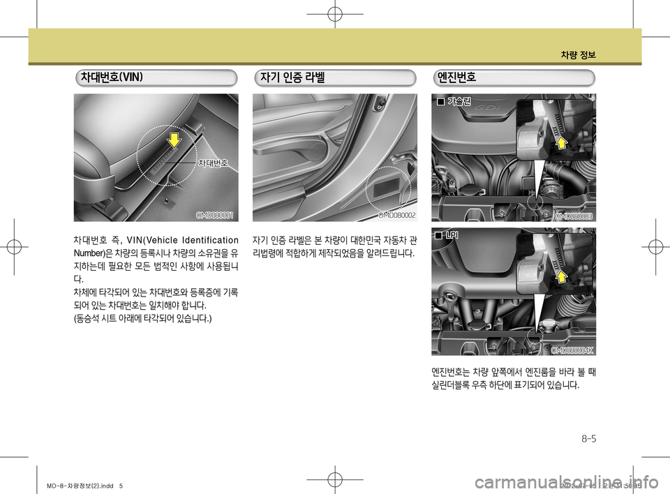Hyundai Avante 2013  아반떼 MD - 사용 설명서 (in Korean) 차량 정보
8-5
차 대 번 호 즉 ,   V I N ( Ve h i c l e   I d e n t i f i c a t i o n 
Number) 은 차량의  등록시나  차량의  소유권을  유
지하는데  필요한  모든  법적