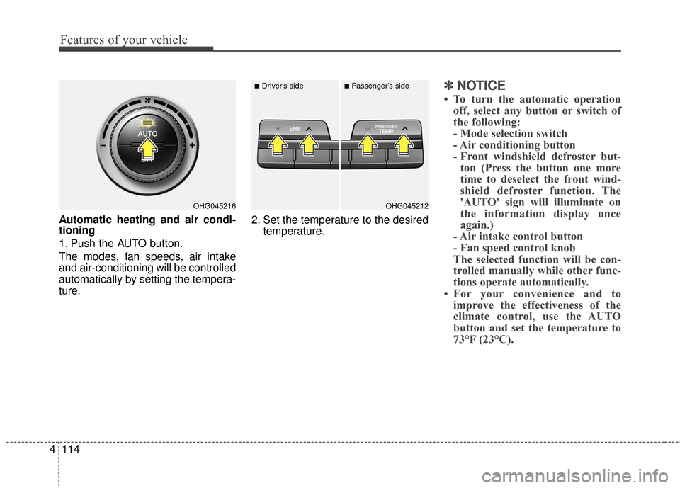 Hyundai Azera 2017  Owners Manual Features of your vehicle
114
4
Automatic heating and air condi-
tioning
1. Push the AUTO button.
The modes, fan speeds, air intake
and air-conditioning will be controlled
automatically by setting the 