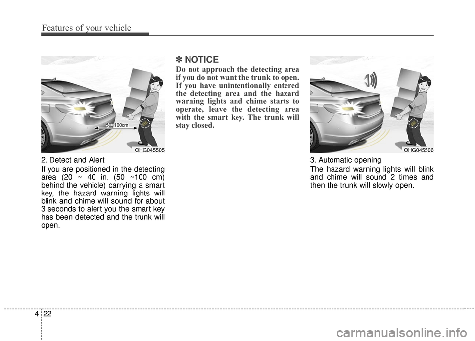 Hyundai Azera 2016  Owners Manual Features of your vehicle
22
4
2. Detect and Alert
If you are positioned in the detecting
area (20 ~ 40 in. (50 ~100 cm)
behind the vehicle) carrying a smart
key, the hazard warning lights will
blink a