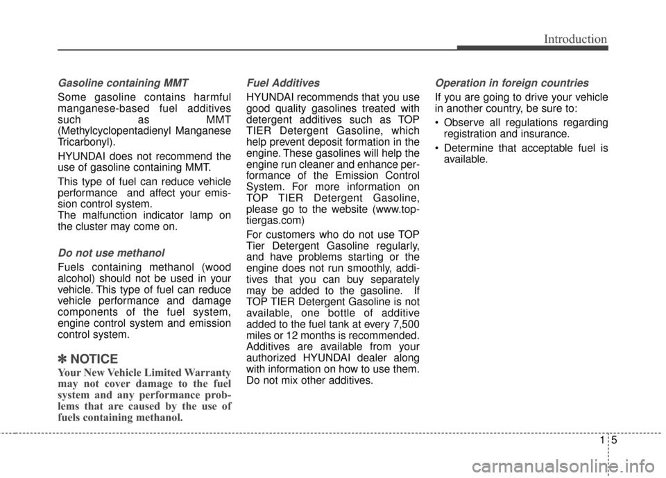 Hyundai Azera 2016 Owners Manual 15
Introduction
Gasoline containing MMT
Some gasoline contains harmful
manganese-based fuel additives
such as MMT
(Methylcyclopentadienyl Manganese
Tricarbonyl).
HYUNDAI does not recommend the
use of Hyundai Azera 2016 Owners Manual 15
Introduction
Gasoline containing MMT
Some gasoline contains harmful
manganese-based fuel additives
such as MMT
(Methylcyclopentadienyl Manganese
Tricarbonyl).
HYUNDAI does not recommend the
use of