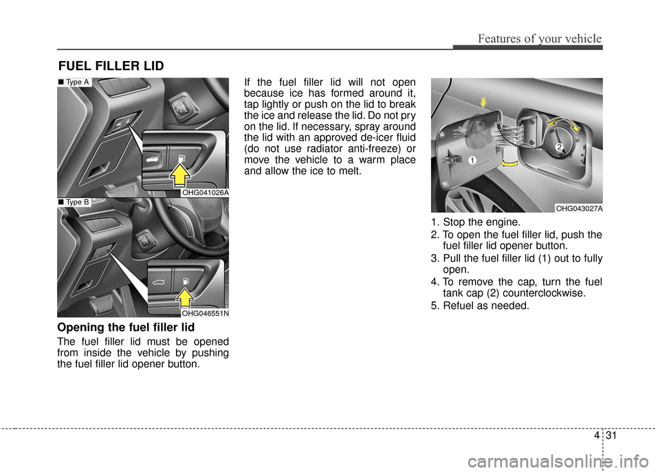 Hyundai Azera 2016  Owners Manual 431
Features of your vehicle
Opening the fuel filler lid
The fuel filler lid must be opened
from inside the vehicle by pushing
the fuel filler lid opener button.If the fuel filler lid will not open
be
