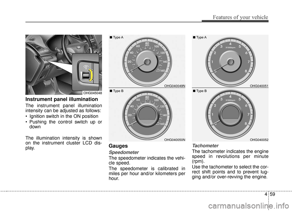 Hyundai Azera 2016  Owners Manual 459
Features of your vehicle
Instrument panel illumination
The instrument panel illumination
intensity can be adjusted as follows:
 Ignition switch in the ON position
 Pushing the control switch up or
