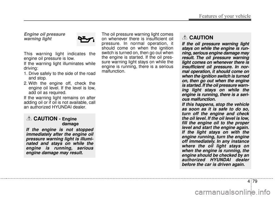 Hyundai Azera 2016 Owners Manual 479
Features of your vehicle
Engine oil pressurewarning light
This warning light indicates the
engine oil pressure is low.
If the warning light illuminates while
driving:
1. Drive safely to the side o Hyundai Azera 2016 Owners Manual 479
Features of your vehicle
Engine oil pressurewarning light
This warning light indicates the
engine oil pressure is low.
If the warning light illuminates while
driving:
1. Drive safely to the side o