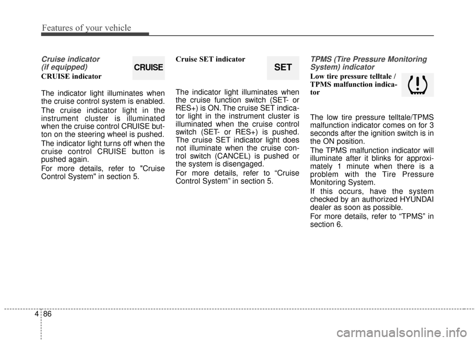 Hyundai Azera 2016 Owners Manual Features of your vehicle
86
4
Cruise indicator
(if equipped)
CRUISE indicator
The indicator light illuminates when
the cruise control system is enabled.
The cruise indicator light in the
instrument c Hyundai Azera 2016 Owners Manual Features of your vehicle
86
4
Cruise indicator
(if equipped)
CRUISE indicator
The indicator light illuminates when
the cruise control system is enabled.
The cruise indicator light in the
instrument c
