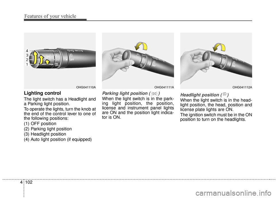 Hyundai Azera 2016  Owners Manual Features of your vehicle
102
4
Lighting control
The light switch has a Headlight and
a Parking light position.
To operate the lights, turn the knob at
the end of the control lever to one of
the follow