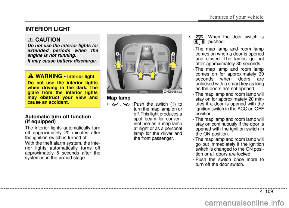 Hyundai Azera 2016 Owners Manual 4109
Features of your vehicle
INTERIOR LIGHT
Automatic turn off function
(if equipped)
The interior lights automatically turn
off approximately 20 minutes after
the ignition switch is turned off.
Wit Hyundai Azera 2016 Owners Manual 4109
Features of your vehicle
INTERIOR LIGHT
Automatic turn off function
(if equipped)
The interior lights automatically turn
off approximately 20 minutes after
the ignition switch is turned off.
Wit
