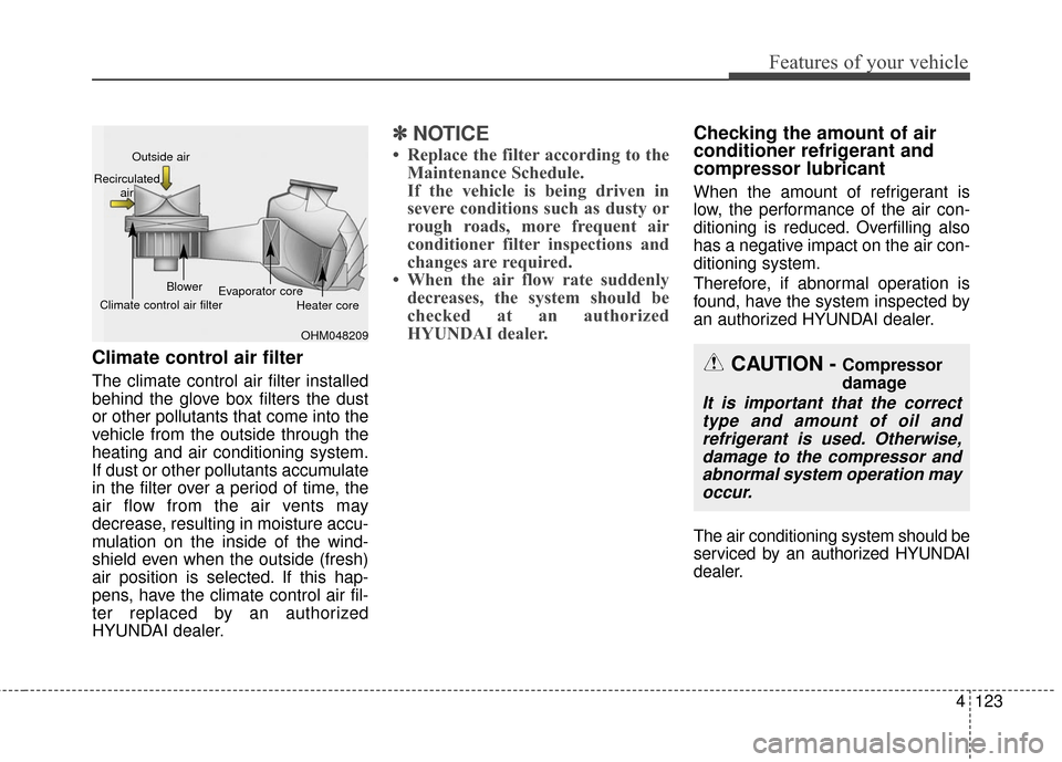 Hyundai Azera 2016 Owners Manual 4123
Features of your vehicle
Climate control air filter
The climate control air filter installed
behind the glove box filters the dust
or other pollutants that come into the
vehicle from the outside Hyundai Azera 2016 Owners Manual 4123
Features of your vehicle
Climate control air filter
The climate control air filter installed
behind the glove box filters the dust
or other pollutants that come into the
vehicle from the outside