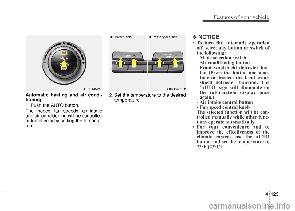 Hyundai Azera 2016  Owners Manual 4125
Features of your vehicle
Automatic heating and air condi-
tioning
1. Push the AUTO button.
The modes, fan speeds, air intake
and air-conditioning will be controlled
automatically by setting the t