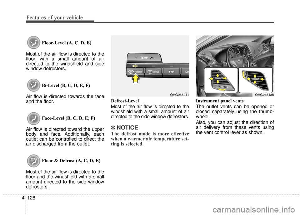 Hyundai Azera 2016 Owners Manual Features of your vehicle
128
4
Floor-Level (A, C, D, E)
Most of the air flow is directed to the
floor, with a small amount of air
directed to the windshield and side
window defrosters.
Bi-Level (B, C, Hyundai Azera 2016 Owners Manual Features of your vehicle
128
4
Floor-Level (A, C, D, E)
Most of the air flow is directed to the
floor, with a small amount of air
directed to the windshield and side
window defrosters.
Bi-Level (B, C,