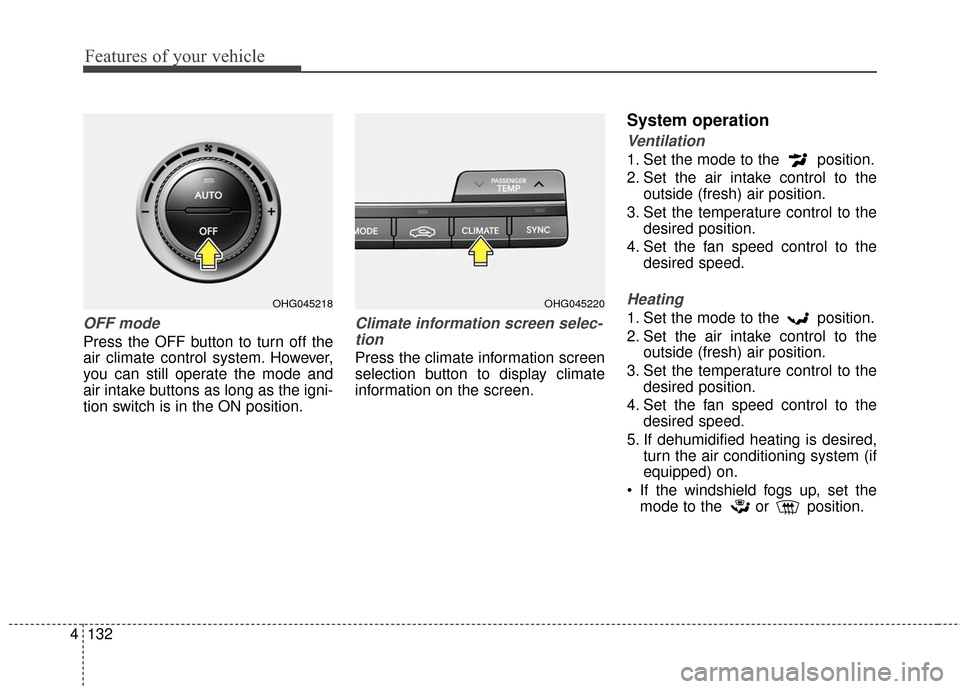 Hyundai Azera 2016  Owners Manual Features of your vehicle
132
4
OFF mode
Press the OFF button to turn off the
air climate control system. However,
you can still operate the mode and
air intake buttons as long as the igni-
tion switch