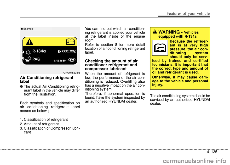 Hyundai Azera 2016 Owners Manual 4135
Features of your vehicle
Air Conditioning refrigerant
label
❈The actual Air Conditioning refrig-
erant label in the vehicle may differ
from the illustration.
Each symbols and specification on
a Hyundai Azera 2016 Owners Manual 4135
Features of your vehicle
Air Conditioning refrigerant
label
❈The actual Air Conditioning refrig-
erant label in the vehicle may differ
from the illustration.
Each symbols and specification on
a