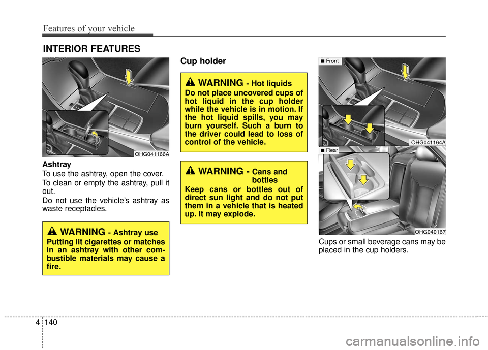 Hyundai Azera 2016  Owners Manual Features of your vehicle
140
4
INTERIOR FEATURES 
Ashtray
To use the ashtray, open the cover.
To clean or empty the ashtray, pull it
out.
Do not use the vehicle’s ashtray as
waste receptacles.
Cup h