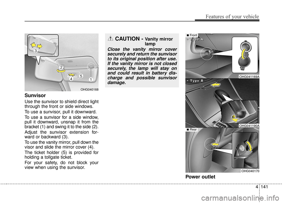 Hyundai Azera 2016  Owners Manual 4141
Features of your vehicle
Sunvisor
Use the sunvisor to shield direct light
through the front or side windows.
To use a sunvisor, pull it downward.
To use a sunvisor for a side window,
pull it down