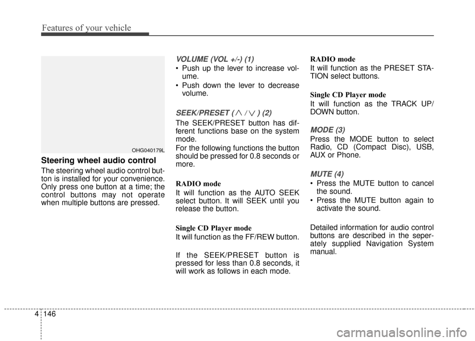 Hyundai Azera 2016 Owners Manual Features of your vehicle
146
4
Steering wheel audio control
The steering wheel audio control but-
ton is installed for your convenience.
Only press one button at a time; the
control buttons may not op Hyundai Azera 2016 Owners Manual Features of your vehicle
146
4
Steering wheel audio control
The steering wheel audio control but-
ton is installed for your convenience.
Only press one button at a time; the
control buttons may not op