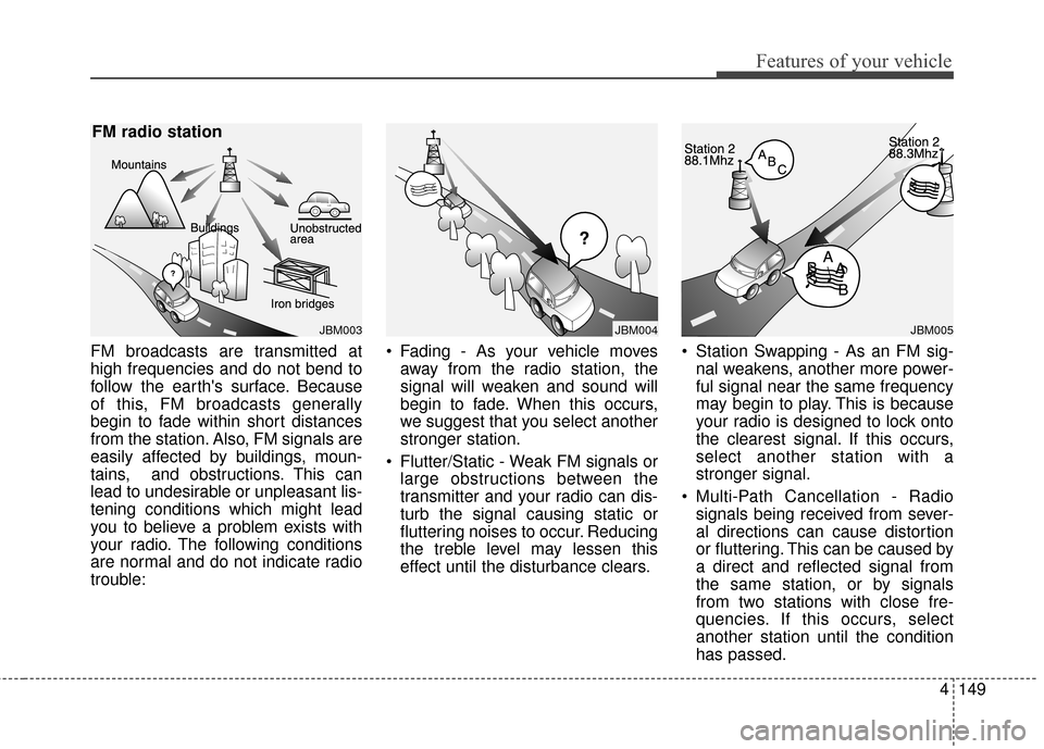 Hyundai Azera 2016 Owners Manual 4149
Features of your vehicle
FM broadcasts are transmitted at
high frequencies and do not bend to
follow the earths surface. Because
of this, FM broadcasts generally
begin to fade within short dista Hyundai Azera 2016 Owners Manual 4149
Features of your vehicle
FM broadcasts are transmitted at
high frequencies and do not bend to
follow the earths surface. Because
of this, FM broadcasts generally
begin to fade within short dista