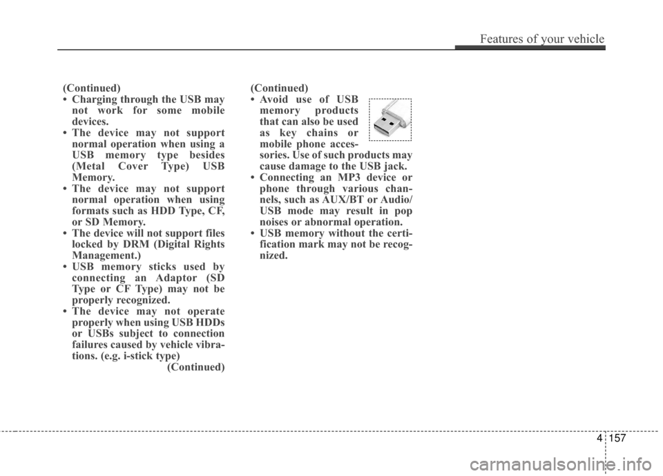 Hyundai Azera 2016 Owners Manual (Continued)
• Avoid use of USBmemory products
that can also be used
as key chains or
mobile phone acces-
sories. Use of such products may
cause damage to the USB jack.
• Connecting an MP3 device o Hyundai Azera 2016 Owners Manual (Continued)
• Avoid use of USBmemory products
that can also be used
as key chains or
mobile phone acces-
sories. Use of such products may
cause damage to the USB jack.
• Connecting an MP3 device o