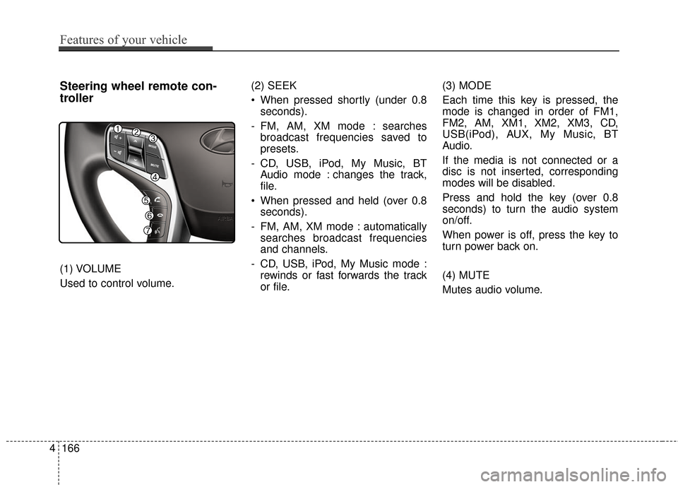Hyundai Azera 2016  Owners Manual 4166
Features of your vehicle
Steering wheel remote con-
troller
(1) VOLUME
Used to control volume.(2) SEEK
 When pressed shortly (under 0.8
seconds).
- FM, AM, XM mode : searches broadcast frequencie