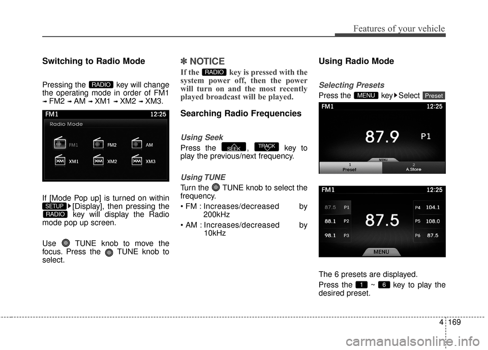 Hyundai Azera 2016  Owners Manual 4169
Features of your vehicle
Switching to Radio Mode
Pressing the  key will change
the operating mode in order of FM1
➟ FM2 ➟ AM ➟ XM1 ➟ XM2 ➟ XM3.
If [Mode Pop up] is turned on within [Dis