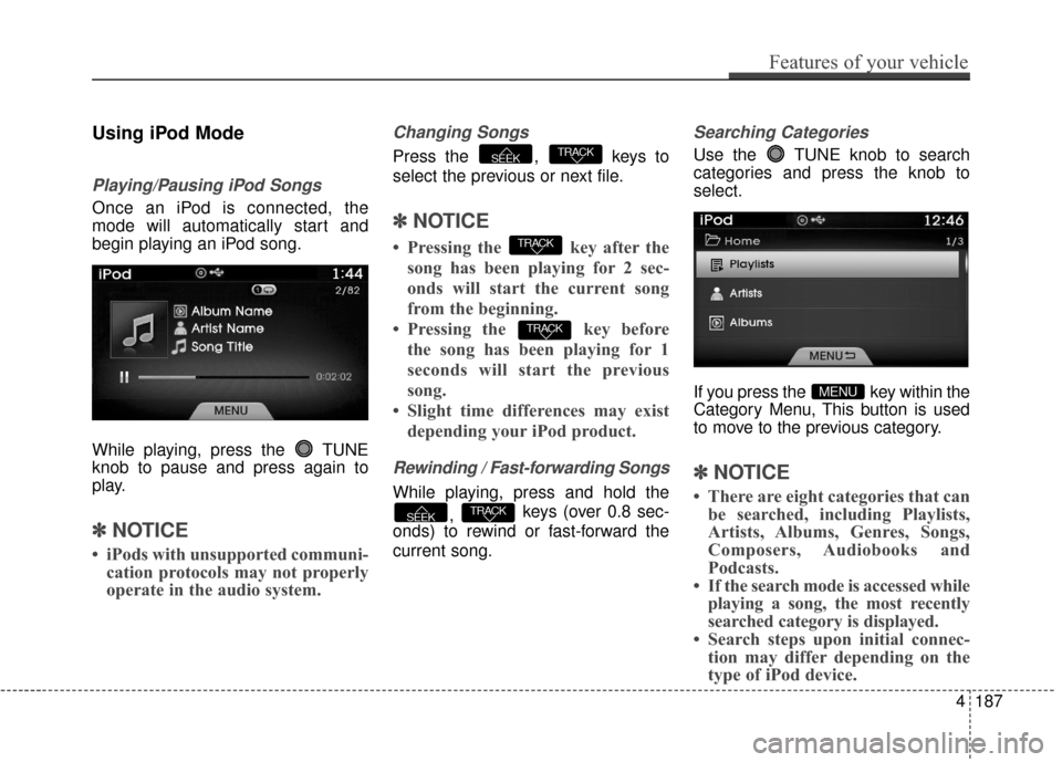 Hyundai Azera 2016 Owners Manual Using iPod Mode
Playing/Pausing iPod Songs
Once an iPod is connected, the
mode will automatically start and
begin playing an iPod song.
While playing, press the TUNE
knob to pause and press again to
Hyundai Azera 2016 Owners Manual Using iPod Mode
Playing/Pausing iPod Songs
Once an iPod is connected, the
mode will automatically start and
begin playing an iPod song.
While playing, press the TUNE
knob to pause and press again to