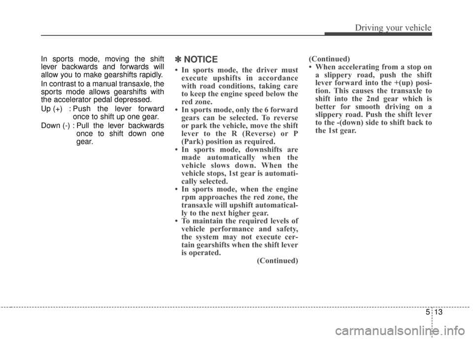 Hyundai Azera 2016 Owners Manual 513
Driving your vehicle
In sports mode, moving the shift
lever backwards and forwards will
allow you to make gearshifts rapidly.
In contrast to a manual transaxle, the
sports mode allows gearshifts w Hyundai Azera 2016 Owners Manual 513
Driving your vehicle
In sports mode, moving the shift
lever backwards and forwards will
allow you to make gearshifts rapidly.
In contrast to a manual transaxle, the
sports mode allows gearshifts w