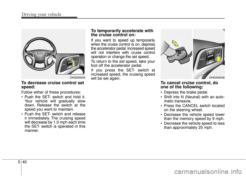 Hyundai Azera 2016 Owners Manual Driving your vehicle
40
5
To decrease cruise control set
speed:
Follow either of these procedures:
Push the SET- switch and hold it.
Your vehicle will gradually slow
down. Release the switch at the
s Hyundai Azera 2016 Owners Manual Driving your vehicle
40
5
To decrease cruise control set
speed:
Follow either of these procedures:
Push the SET- switch and hold it.
Your vehicle will gradually slow
down. Release the switch at the
s