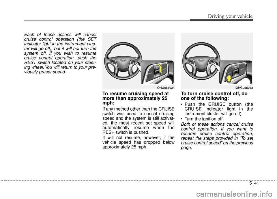 Hyundai Azera 2016 Owners Manual 541
Driving your vehicle
Each of these actions will cancelcruise control operation (the SETindicator light in the instrument clus-ter will go off), but it will not turn thesystem off. If you wish to r Hyundai Azera 2016 Owners Manual 541
Driving your vehicle
Each of these actions will cancelcruise control operation (the SETindicator light in the instrument clus-ter will go off), but it will not turn thesystem off. If you wish to r