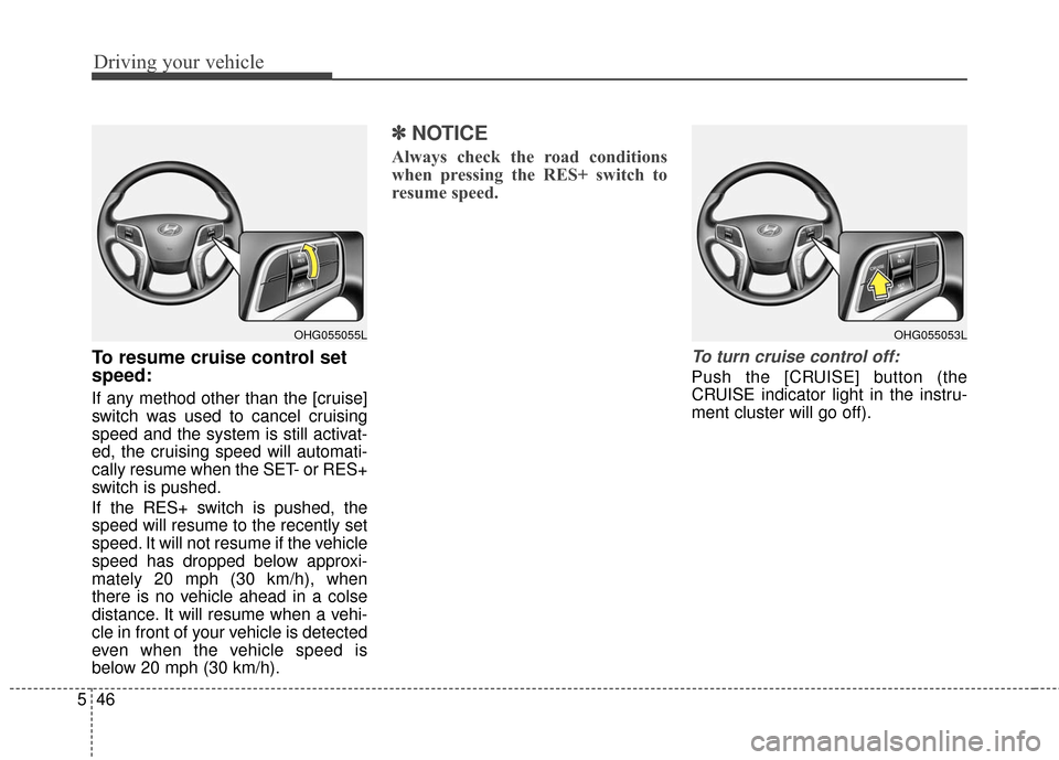 Hyundai Azera 2016  Owners Manual Driving your vehicle
46
5
To resume cruise control set
speed:
If any method other than the [cruise]
switch was used to cancel cruising
speed and the system is still activat-
ed, the cruising speed wil