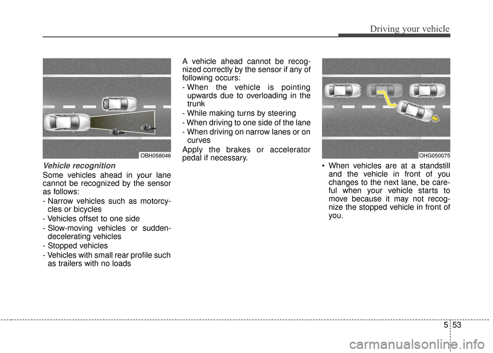 Hyundai Azera 2016  Owners Manual 553
Driving your vehicle
Vehicle recognition
Some vehicles ahead in your lane
cannot be recognized by the sensor
as follows:
- Narrow vehicles such as motorcy-cles or bicycles
- Vehicles offset to one
