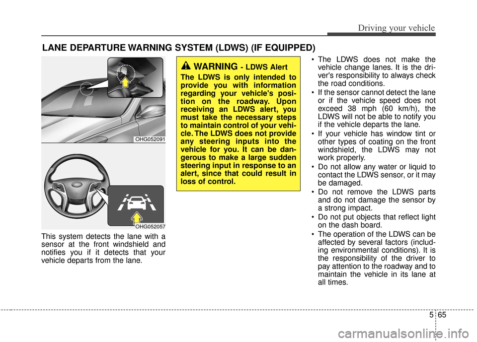 Hyundai Azera 2016 Owners Manual 565
Driving your vehicle
This system detects the lane with a
sensor at the front windshield and
notifies you if it detects that your
vehicle departs from the lane. The LDWS does not make the
vehicle c Hyundai Azera 2016 Owners Manual 565
Driving your vehicle
This system detects the lane with a
sensor at the front windshield and
notifies you if it detects that your
vehicle departs from the lane. The LDWS does not make the
vehicle c