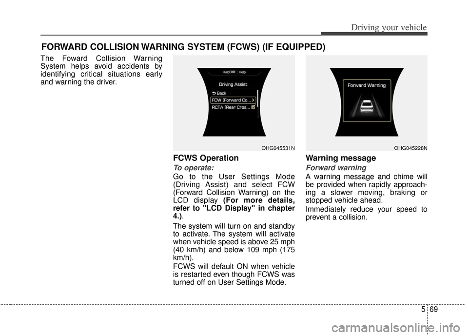 Hyundai Azera 2016  Owners Manual 569
Driving your vehicle
FORWARD COLLISION WARNING SYSTEM (FCWS) (IF EQUIPPED)
The Foward Collision Warning
System helps avoid accidents by
identifying critical situations early
and warning the driver