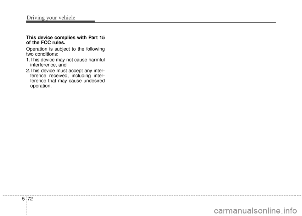 Hyundai Azera 2016  Owners Manual Driving your vehicle
72
5
This device complies with Part 15
of the FCC rules.
Operation is subject to the following
two conditions:
1.This device may not cause harmful
interference, and
2.This device 
