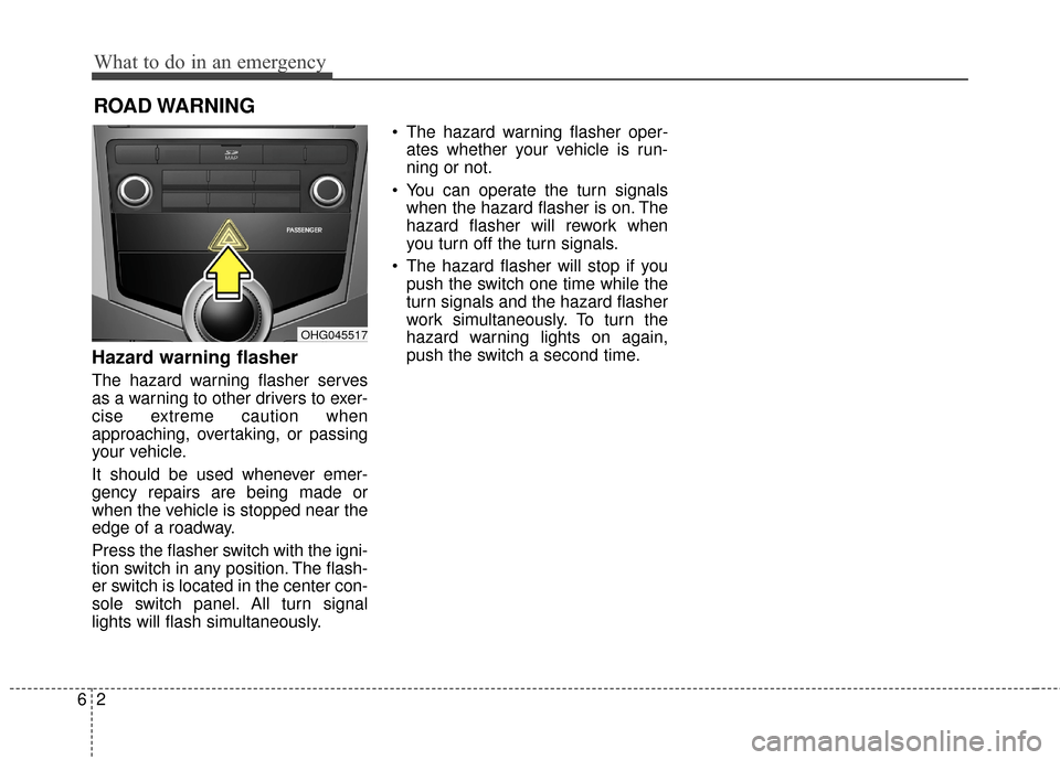 Hyundai Azera 2016  Owners Manual What to do in an emergency
26
ROAD WARNING 
Hazard warning flasher  
The hazard warning flasher serves
as a warning to other drivers to exer-
cise extreme caution when
approaching, overtaking, or pass