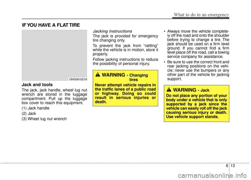 Hyundai Azera 2016 Owners Manual 613
What to do in an emergency
IF YOU HAVE A FLAT TIRE
Jack and tools
The jack, jack handle, wheel lug nut
wrench are stored in the luggage
compartment. Pull up the luggage
box cover to reach this equ Hyundai Azera 2016 Owners Manual 613
What to do in an emergency
IF YOU HAVE A FLAT TIRE
Jack and tools
The jack, jack handle, wheel lug nut
wrench are stored in the luggage
compartment. Pull up the luggage
box cover to reach this equ