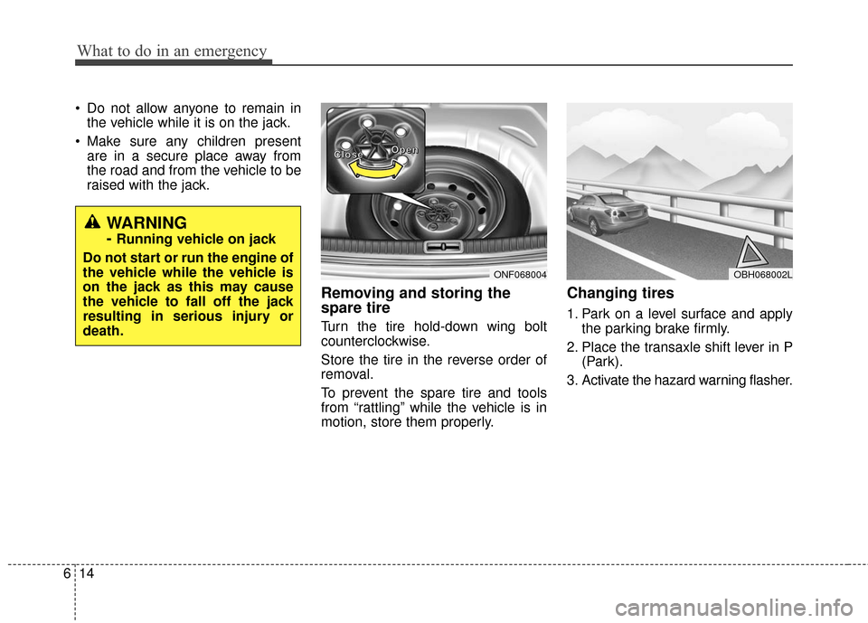 Hyundai Azera 2016  Owners Manual What to do in an emergency
14
6
 Do not allow anyone to remain in
the vehicle while it is on the jack.
 Make sure any children present are in a secure place away from
the road and from the vehicle to 