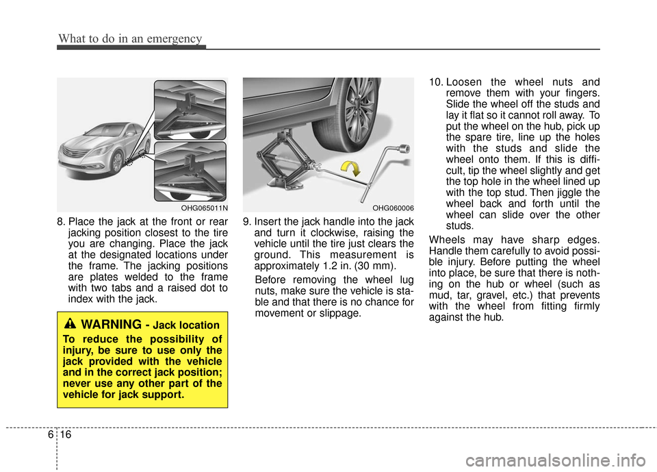 Hyundai Azera 2016 Owners Manual What to do in an emergency
16
6
8. Place the jack at the front or rear
jacking position closest to the tire
you are changing. Place the jack
at the designated locations under
the frame. The jacking po Hyundai Azera 2016 Owners Manual What to do in an emergency
16
6
8. Place the jack at the front or rear
jacking position closest to the tire
you are changing. Place the jack
at the designated locations under
the frame. The jacking po
