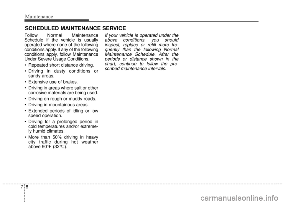 Hyundai Azera 2016  Owners Manual Maintenance
87
SCHEDULED MAINTENANCE SERVICE 
Follow Normal Maintenance
Schedule if the vehicle is usually
operated where none of the following
conditions apply. If any of the following
conditions app