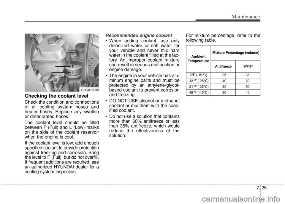 Hyundai Azera 2016 Owners Manual 725
Maintenance
Checking the coolant level
Check the condition and connections
of all cooling system hoses and
heater hoses. Replace any swollen
or deteriorated hoses.
The coolant level should be fill Hyundai Azera 2016 Owners Manual 725
Maintenance
Checking the coolant level
Check the condition and connections
of all cooling system hoses and
heater hoses. Replace any swollen
or deteriorated hoses.
The coolant level should be fill