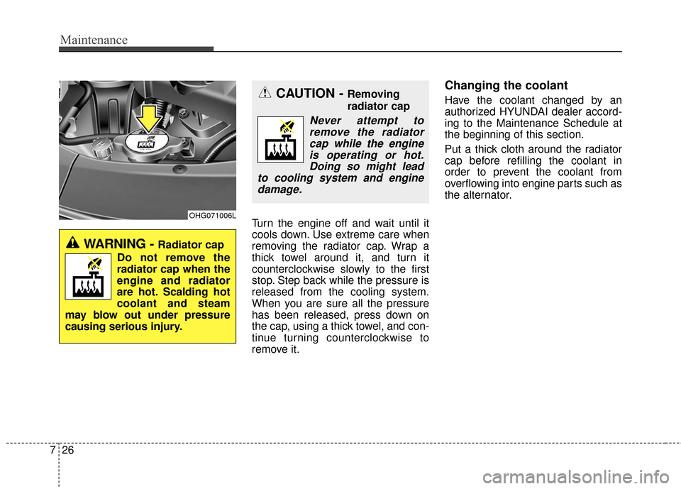Hyundai Azera 2016 Owners Manual Maintenance
26
7
Turn the engine off and wait until it
cools down. Use extreme care when
removing the radiator cap. Wrap a
thick towel around it, and turn it
counterclockwise slowly to the first
stop. Hyundai Azera 2016 Owners Manual Maintenance
26
7
Turn the engine off and wait until it
cools down. Use extreme care when
removing the radiator cap. Wrap a
thick towel around it, and turn it
counterclockwise slowly to the first
stop.