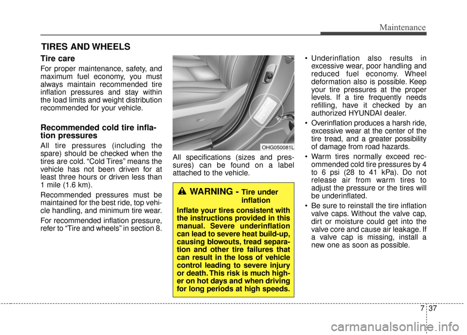 Hyundai Azera 2016 Owners Manual 737
Maintenance
TIRES AND WHEELS
Tire care
For proper maintenance, safety, and
maximum fuel economy, you must
always maintain recommended tire
inflation pressures and stay within
the load limits an Hyundai Azera 2016 Owners Manual 737
Maintenance
TIRES AND WHEELS
Tire care
For proper maintenance, safety, and
maximum fuel economy, you must
always maintain recommended tire
inflation pressures and stay within
the load limits an