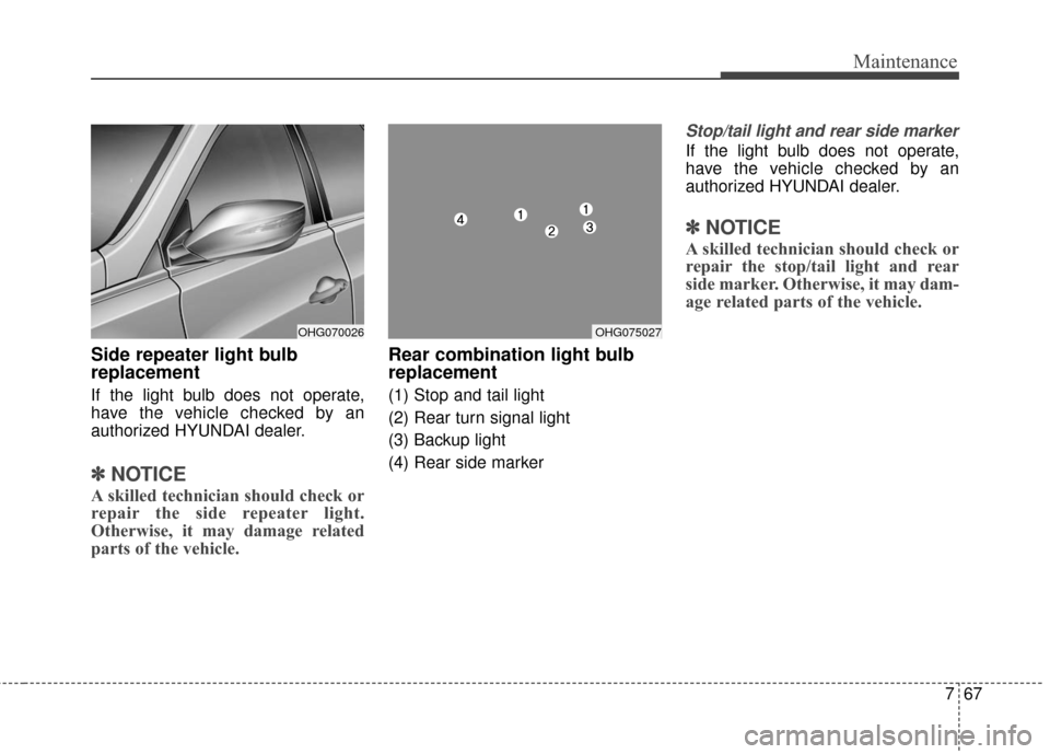 Hyundai Azera 2016  Owners Manual 767
Maintenance
Side repeater light bulb
replacement 
If the light bulb does not operate,
have the vehicle checked by an
authorized HYUNDAI dealer.
✽ ✽NOTICE
A skilled technician should check or
r