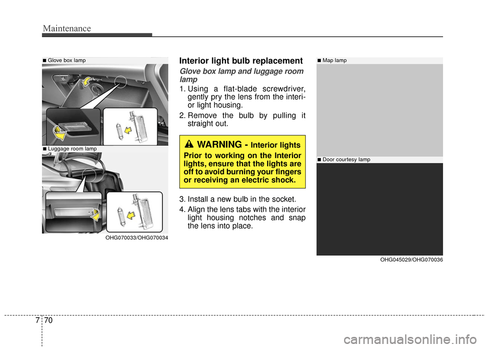 Hyundai Azera 2016  Owners Manual Maintenance
70
7
Interior light bulb replacement
Glove box lamp and luggage room
lamp
1. Using a flat-blade screwdriver, gently pry the lens from the interi-
or light housing.
2. Remove the bulb by pu