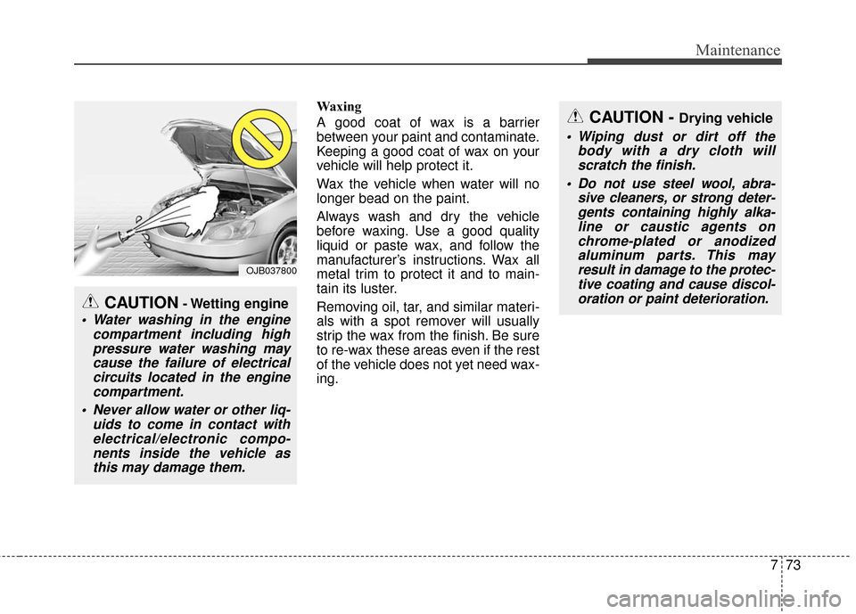 Hyundai Azera 2016 Owners Manual 773
Maintenance
Waxing
A good coat of wax is a barrier
between your paint and contaminate.
Keeping a good coat of wax on your
vehicle will help protect it.
Wax the vehicle when water will no
longer be Hyundai Azera 2016 Owners Manual 773
Maintenance
Waxing
A good coat of wax is a barrier
between your paint and contaminate.
Keeping a good coat of wax on your
vehicle will help protect it.
Wax the vehicle when water will no
longer be
