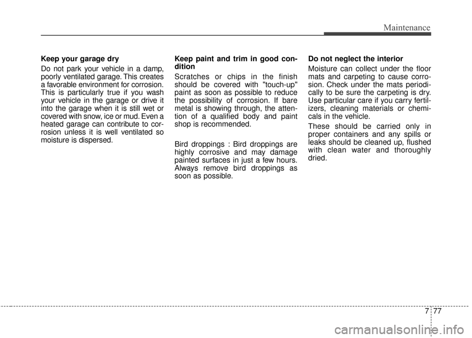 Hyundai Azera 2016 Owners Manual 777
Maintenance
Keep your garage dry
Do not park your vehicle in a damp,
poorly ventilated garage. This creates
a favorable environment for corrosion.
This is particularly true if you wash
your vehicl Hyundai Azera 2016 Owners Manual 777
Maintenance
Keep your garage dry
Do not park your vehicle in a damp,
poorly ventilated garage. This creates
a favorable environment for corrosion.
This is particularly true if you wash
your vehicl