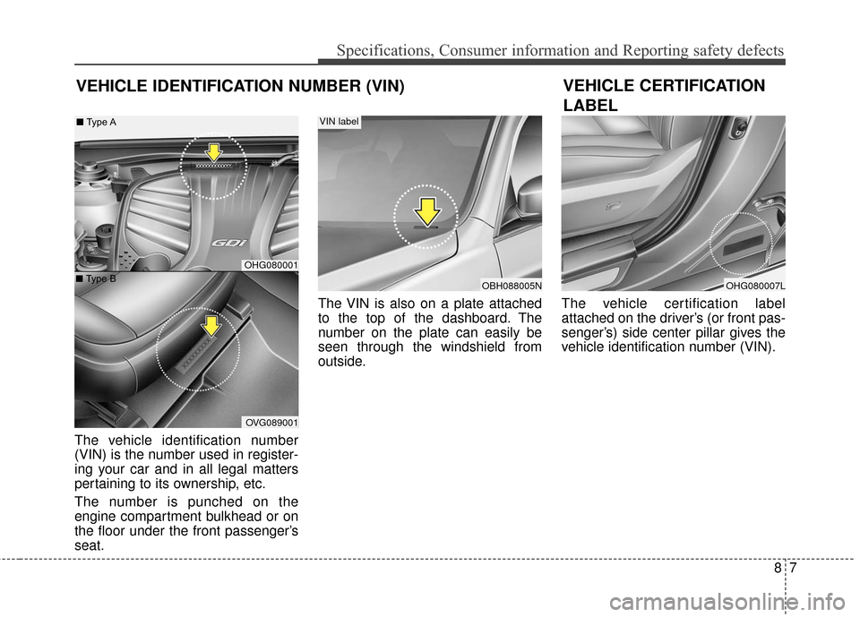 Hyundai Azera 2016  Owners Manual 87
Specifications, Consumer information and Reporting safety defects
VEHICLE IDENTIFICATION NUMBER (VIN)
The vehicle identification number
(VIN) is the number used in register-
ing your car and in all