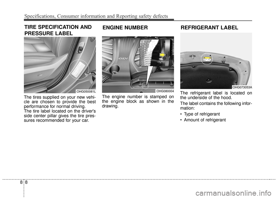 Hyundai Azera 2016  Owners Manual Specifications, Consumer information and Reporting safety defects
88
The tires supplied on your new vehi-
cle are chosen to provide the best
performance for normal driving.
The tire label located on t