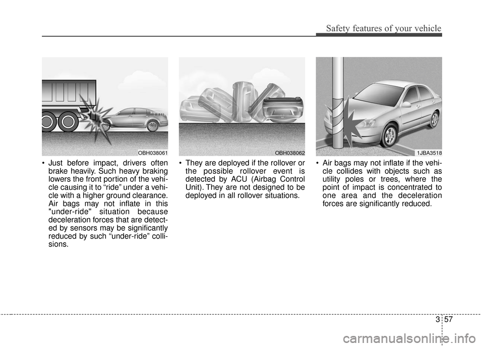 Hyundai Azera 2016  Owners Manual 357
Safety features of your vehicle
 Just before impact, drivers oftenbrake heavily. Such heavy braking
lowers the front portion of the vehi-
cle causing it to “ride” under a vehi-
cle with a high