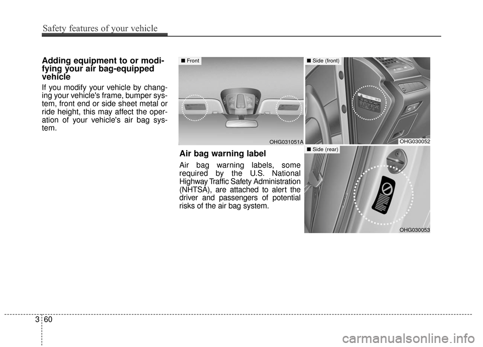 Hyundai Azera 2016  Owners Manual Adding equipment to or modi-
fying your air bag-equipped
vehicle
If you modify your vehicle by chang-
ing your vehicles frame, bumper sys-
tem, front end or side sheet metal or
ride height, this may 